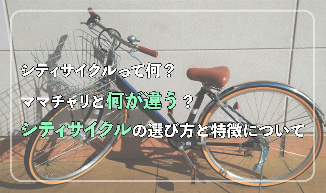 シティサイクルってなに？ママチャリと何が違うの？ シティサイクルの