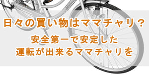 日々の買い物はママチャリ？　安全第一で安定した運転が出来るママチャリを