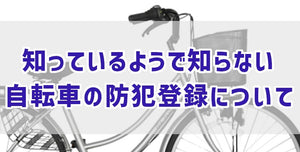 知っているようで知らない自転車の防犯登録について