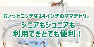 ちょっとニッチな24インチのママチャリ。シニアもジュニアも利用できとても便利！