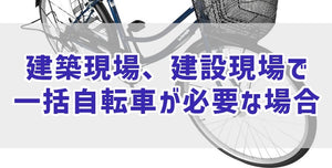 建築現場、建設現場で一括自転車が必要な場合