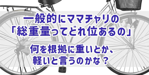 一般的にママチャリの「総重量ってどれ位あるの」 何を根拠に重いとか、軽いと言うのかな？