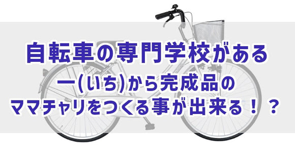 自転車の専門学校がある　　　一(いち)から完成品のママチャリをつくる事が出来る！？