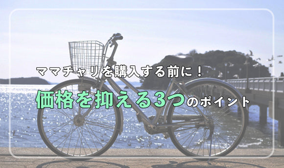 ママチャリを購入する前に！ 価格を抑える3つのポイント