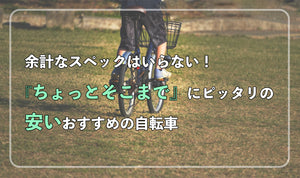 余計なスペックはいらない！ 『ちょっとそこまで』にピッタリの安いおすすめの自転車